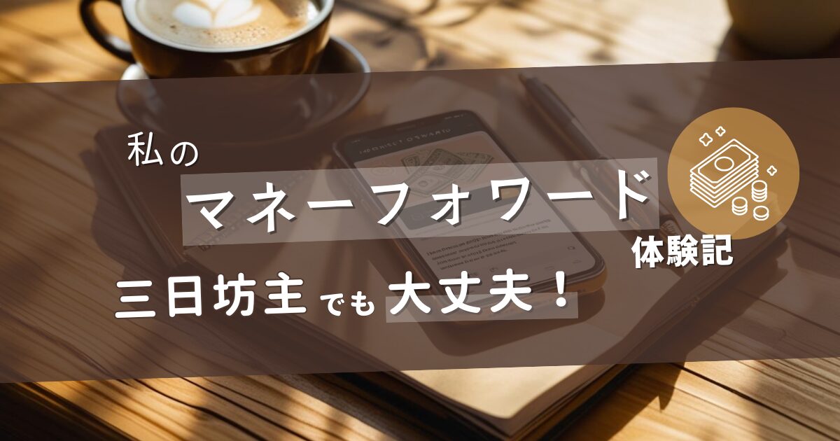 マネーフォワード体験談のアイキャッチ画像。カフェでノートとスマホの家計簿アプリを見る手元と、「私のマネーフォワード体験記 三日坊主でも大丈夫！」という文字。